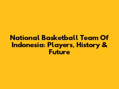 National Basketball Team Of Indonesia: Players, History & Future