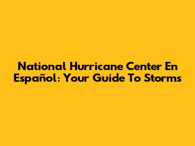 National Hurricane Center En Español: Your Guide To Storms