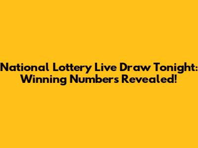 National Lottery Live Draw Tonight: Winning Numbers Revealed!