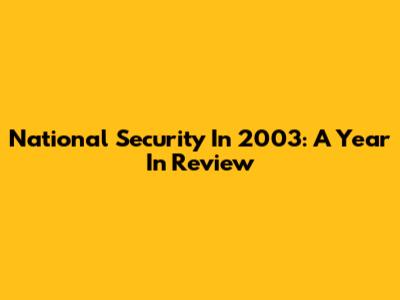 National Security In 2003: A Year In Review