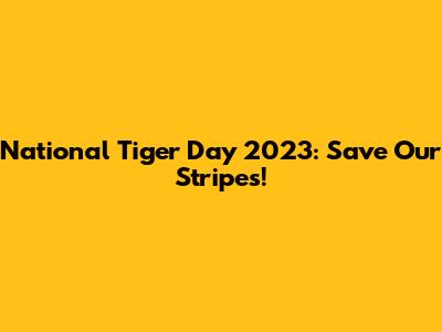 National Tiger Day 2023: Save Our Stripes!