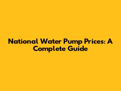 National Water Pump Prices: A Complete Guide
