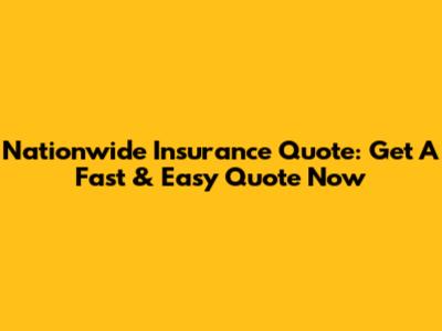 Nationwide Insurance Quote: Get A Fast & Easy Quote Now