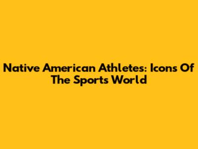 Native American Athletes: Icons Of The Sports World