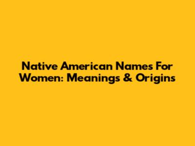 Native American Names For Women: Meanings & Origins