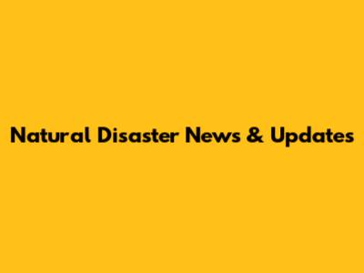 Natural Disaster News & Updates