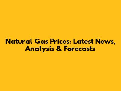 Natural Gas Prices: Latest News, Analysis & Forecasts