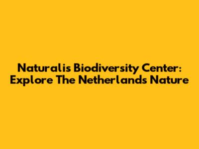 Naturalis Biodiversity Center: Explore The Netherlands' Nature