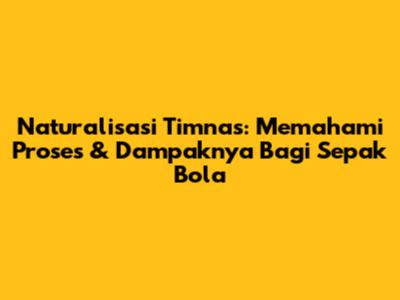 Naturalisasi Timnas: Memahami Proses & Dampaknya Bagi Sepak Bola