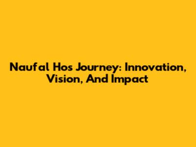 Naufal Ho's Journey: Innovation, Vision, And Impact