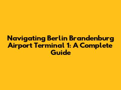 Navigating Berlin Brandenburg Airport Terminal 1: A Complete Guide