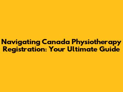 Navigating Canada Physiotherapy Registration: Your Ultimate Guide