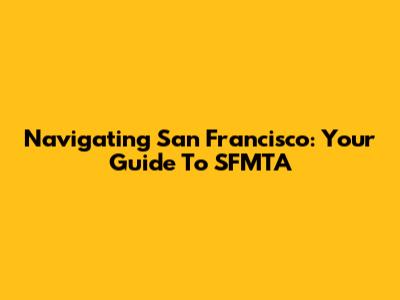 Navigating San Francisco: Your Guide To SFMTA