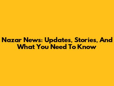 Nazar News: Updates, Stories, And What You Need To Know