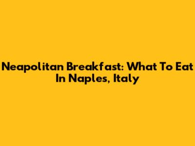 Neapolitan Breakfast: What To Eat In Naples, Italy