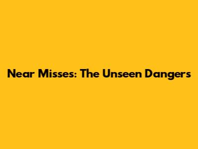 Near Misses: The Unseen Dangers