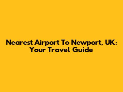 Nearest Airport To Newport, UK: Your Travel Guide
