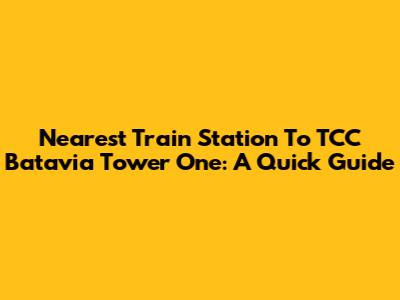 Nearest Train Station To TCC Batavia Tower One: A Quick Guide