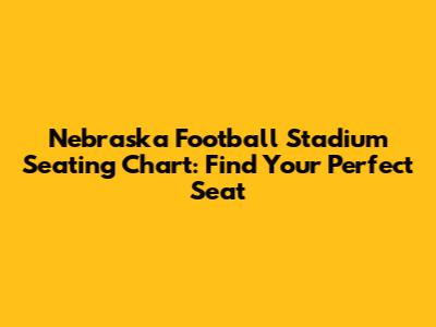 Nebraska Football Stadium Seating Chart: Find Your Perfect Seat