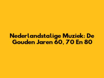 Nederlandstalige Muziek: De Gouden Jaren '60, '70 En '80
