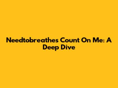 Needtobreathe's 'Count On Me': A Deep Dive