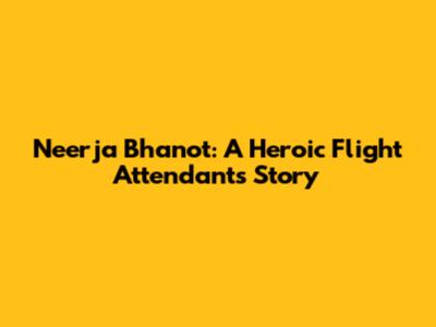 Neerja Bhanot: A Heroic Flight Attendant's Story
