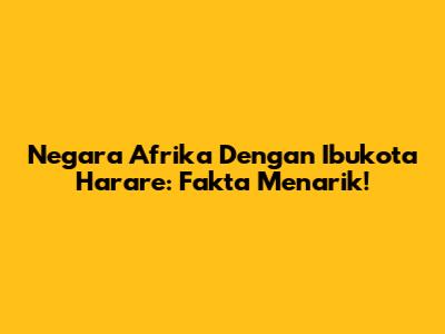 Negara Afrika Dengan Ibukota Harare: Fakta Menarik!