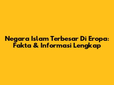 Negara Islam Terbesar Di Eropa: Fakta & Informasi Lengkap