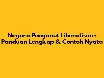 Negara Penganut Liberalisme: Panduan Lengkap & Contoh Nyata
