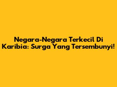 Negara-Negara Terkecil Di Karibia: Surga Yang Tersembunyi!