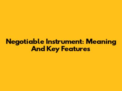 Negotiable Instrument: Meaning And Key Features