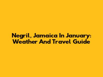 Negril, Jamaica In January: Weather And Travel Guide