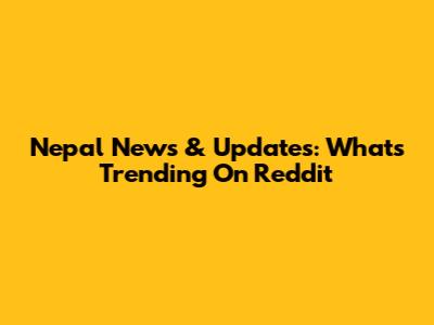 Nepal News & Updates: What's Trending On Reddit