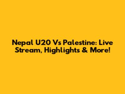Nepal U20 Vs Palestine: Live Stream, Highlights & More!