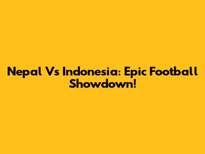 Nepal Vs Indonesia: Epic Football Showdown!