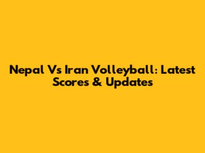 Nepal Vs Iran Volleyball: Latest Scores & Updates