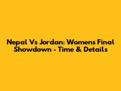 Nepal Vs Jordan: Women's Final Showdown - Time & Details