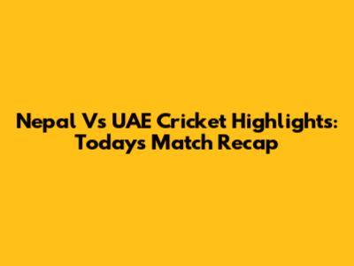 Nepal Vs UAE Cricket Highlights: Today's Match Recap