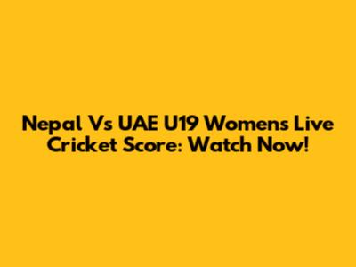 Nepal Vs UAE U19 Women's Live Cricket Score: Watch Now!