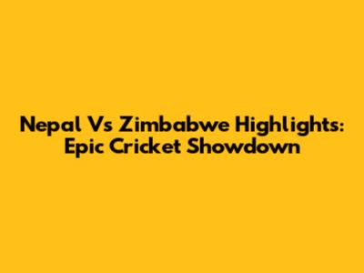 Nepal Vs Zimbabwe Highlights: Epic Cricket Showdown