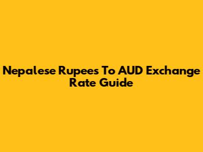 Nepalese Rupees To AUD Exchange Rate Guide