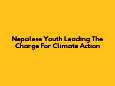 Nepalese Youth Leading The Charge For Climate Action