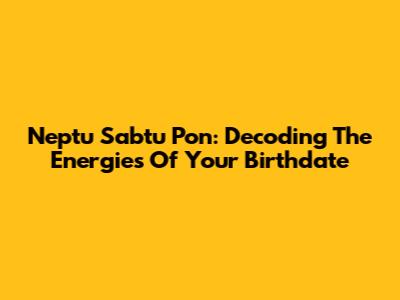 Neptu Sabtu Pon: Decoding The Energies Of Your Birthdate