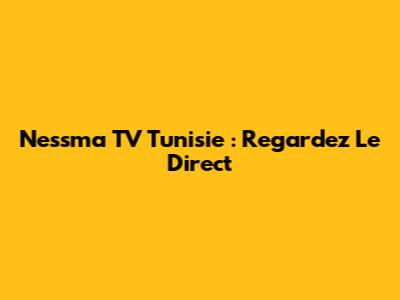 Nessma TV Tunisie : Regardez Le Direct