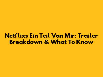 Netflix's 'Ein Teil Von Mir': Trailer Breakdown & What To Know