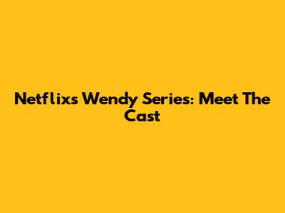 Netflix's Wendy Series: Meet The Cast
