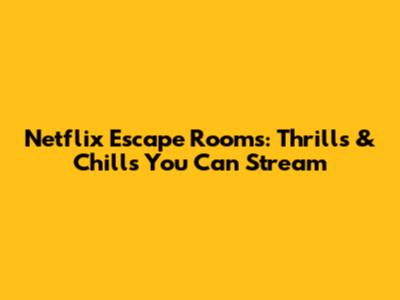 Netflix Escape Rooms: Thrills & Chills You Can Stream