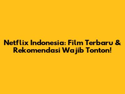 Netflix Indonesia: Film Terbaru & Rekomendasi Wajib Tonton!