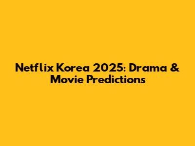 Netflix Korea 2025: Drama & Movie Predictions