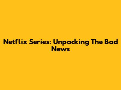 Netflix Series: Unpacking The Bad News